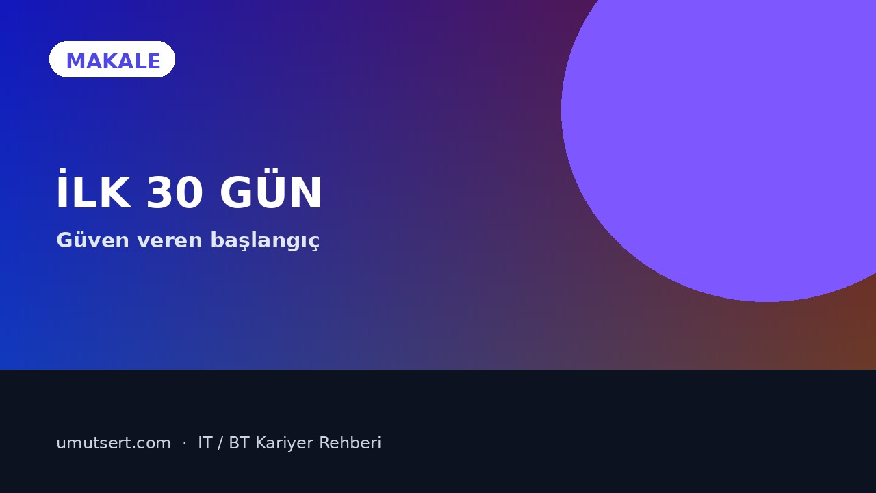 IT’de İlk 30 Gün: Yeni Başlayan Bir Uzman Nasıl Güven Verir? makale kapağı